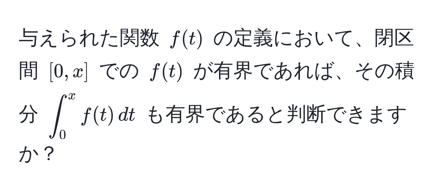 与えられた関数 ( f(t) ) の定義において、閉区間 ([0, x]) での ( f(t) ) が有界であれば、その積分 (∈t_0^x f(t) , dt) も有界であると判断できますか？