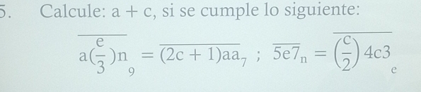 Calcule: a+c , si se cumple lo siguiente:
a( e/3 )n_9=overline (2c+1)aa_7;overline 5e7_n=overline ( c/2 )4c3