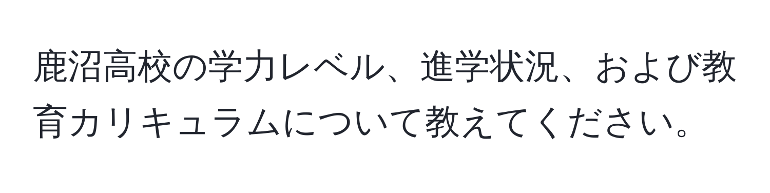 鹿沼高校の学力レベル、進学状況、および教育カリキュラムについて教えてください。