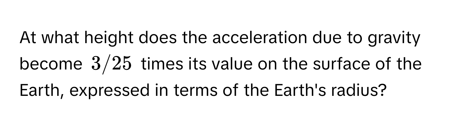 At what height does the acceleration due to gravity become 3/25 times its value on the surface of the Earth, expressed in terms of the Earth's radius?