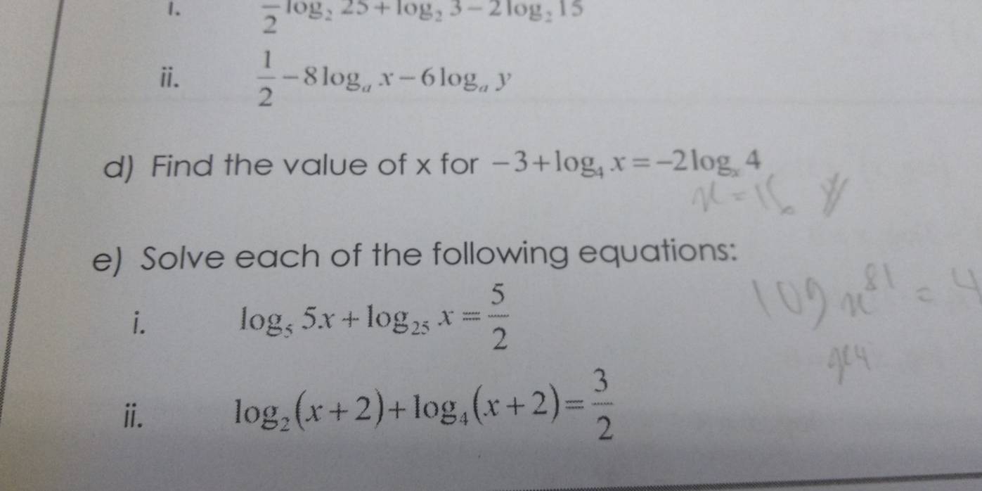 frac 2log _225+log _23-2log _215
ii.  1/2 -8log _ax-6log _ay
d) Find the value of x for -3+log _4x=-2log _x4
e) Solve each of the following equations: 
i.
log _55x+log _25x= 5/2 
ⅱ.
log _2(x+2)+log _4(x+2)= 3/2 