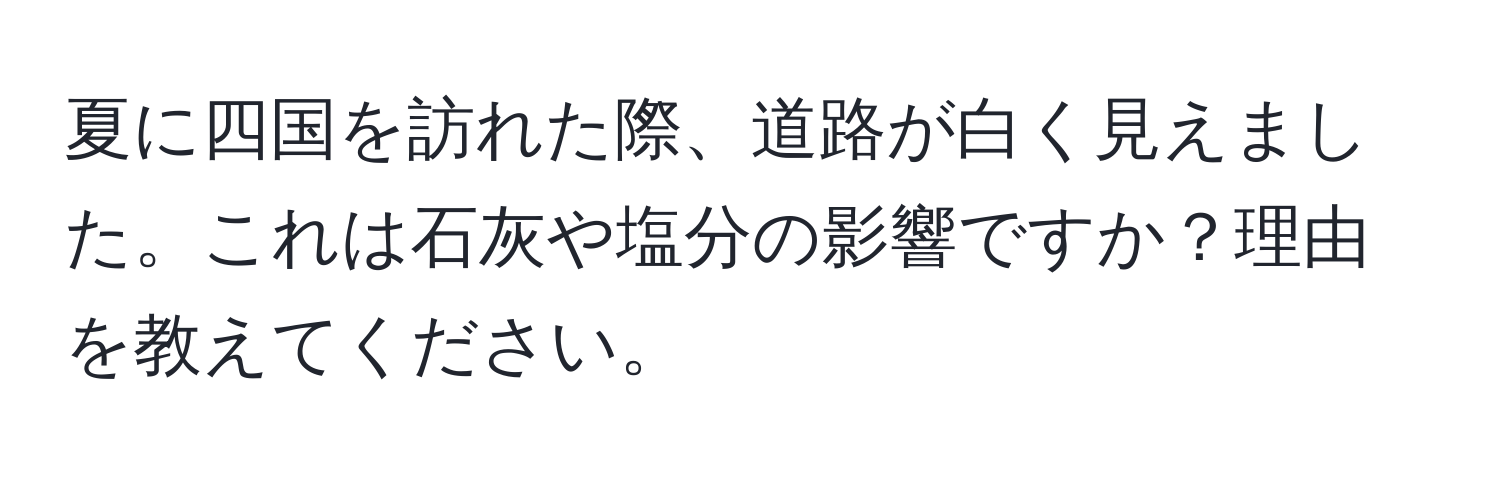 夏に四国を訪れた際、道路が白く見えました。これは石灰や塩分の影響ですか？理由を教えてください。