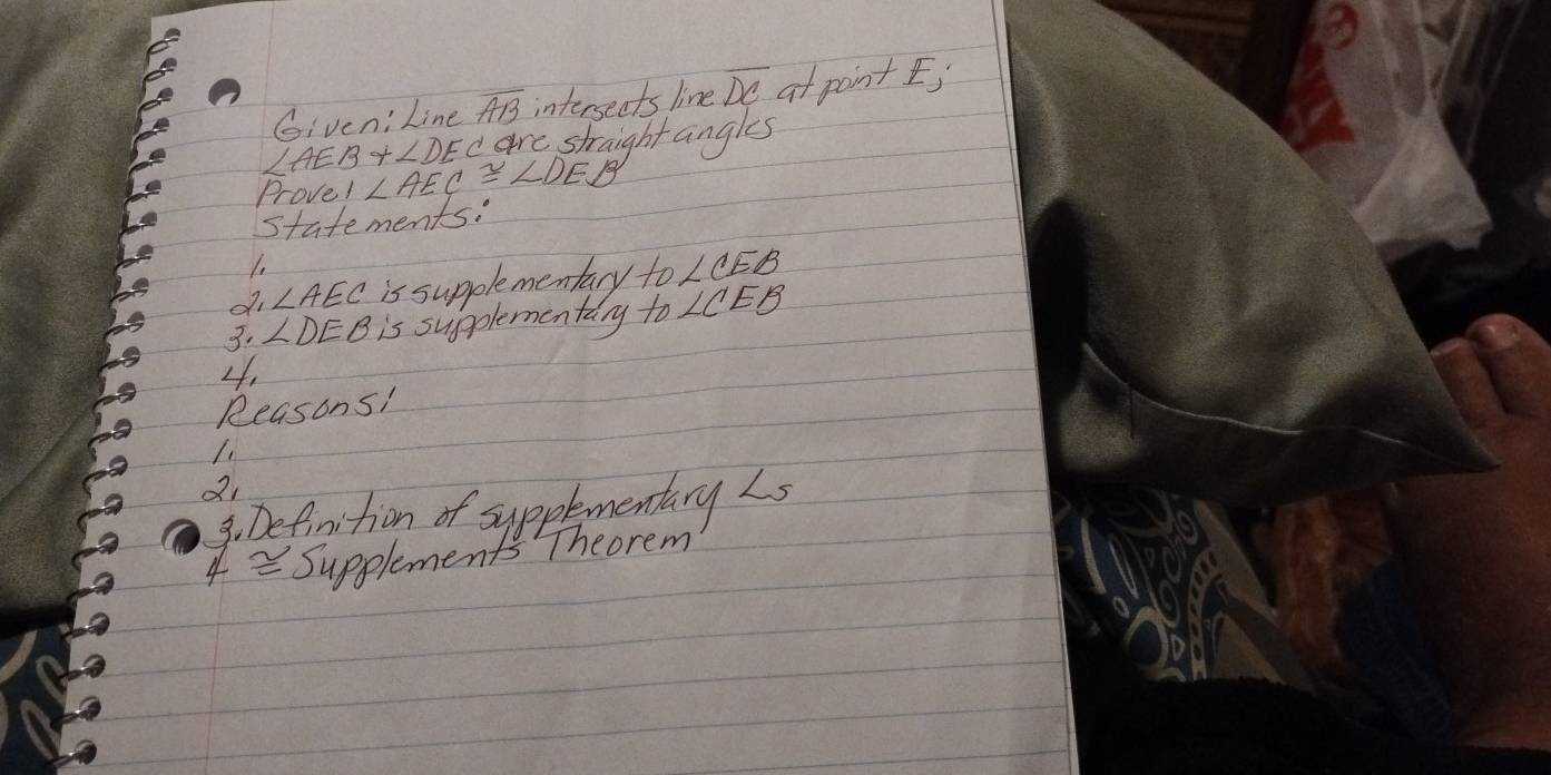 overline AB intersects line overline DC atpointI;
∠ AEB+∠ DE care straight angles 
Provel ∠ AEC≌ ∠ DEB
statements: 
1. 
di ∠ AEC is supplementary to ∠ CEB
3. ∠ DEB is supplementary to ∠ CEB
4. 
Reasons! 
21 
3. Defonition of sypptmentary L_5
4 = Supplements Theorem