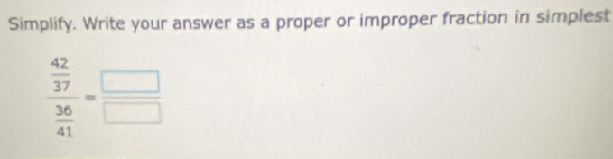 Simplify. Write your answer as a proper or improper fraction in simplest
frac  42/37  36/41 = □ /□  