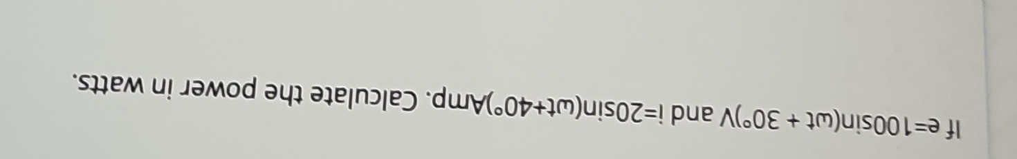 If e=100sin (omega t+30°)V and i=20sin (omega t+40°)Amp. Calculate the power in watts.