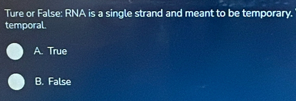 Ture or False: RNA is a single strand and meant to be temporary.
temporal.
A. True
B. False