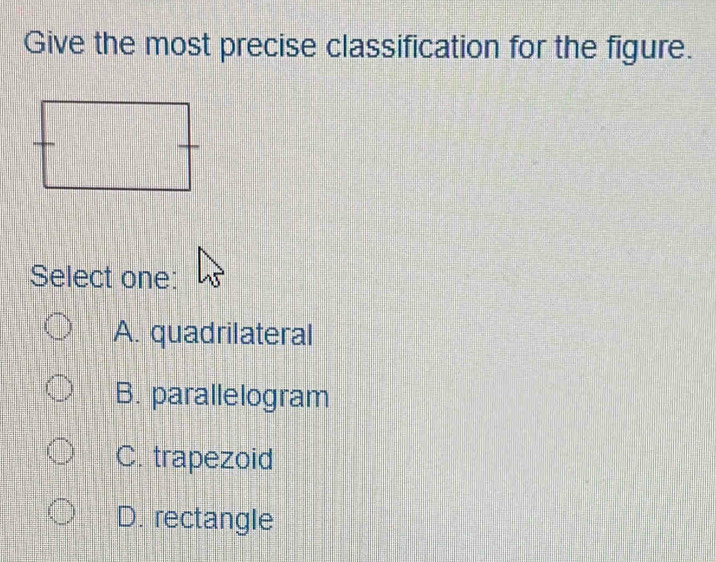 Give the most precise classification for the figure.
Select one:
A. quadrilateral
B. parallelogram
C. trapezoid
D. rectangle