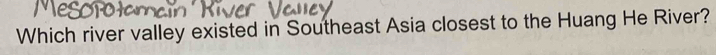 Which river valley existed in Southeast Asia closest to the Huang He River?