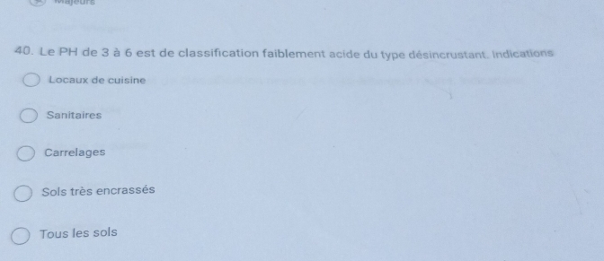 ajeurs
40. Le PH de 3 à 6 est de classification faiblement acide du type désincrustant. Indications
Locaux de cuisine
Sanitaires
Carrelages
Sols très encrassés
Tous les sols