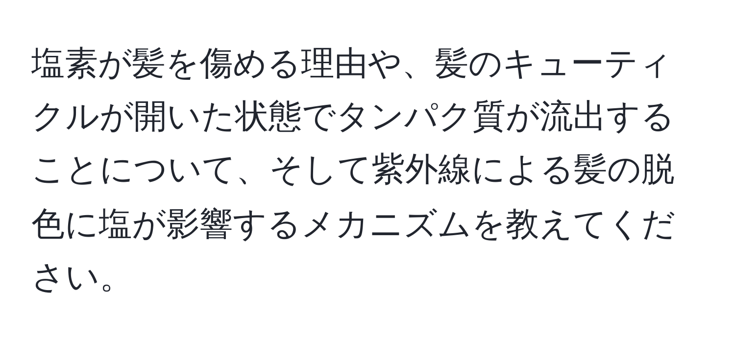 塩素が髪を傷める理由や、髪のキューティクルが開いた状態でタンパク質が流出することについて、そして紫外線による髪の脱色に塩が影響するメカニズムを教えてください。