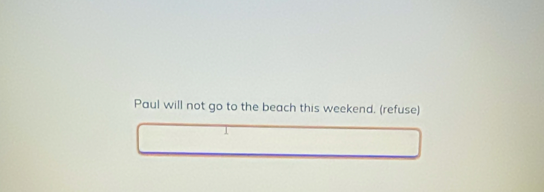 Paul will not go to the beach this weekend. (refuse)