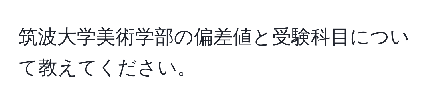 筑波大学美術学部の偏差値と受験科目について教えてください。