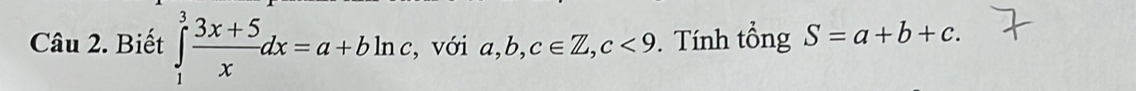 Biết ∈tlimits _1^(3frac 3x+5)xdx=a+bln c , với a, b, ,c∈ Z, c<9</tex> . Tính tổng S=a+b+c.