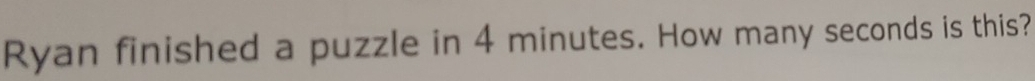 Ryan finished a puzzle in 4 minutes. How many seconds is this?