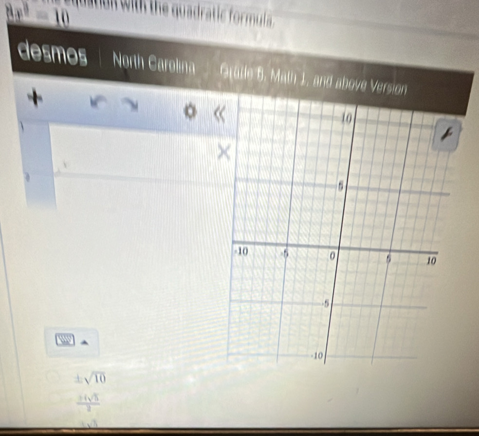 with the quadratic formula. 
11 
desmos North Carolına Gratle 5. Math 1, a 

M 。 
w
beginarrayr ± sqrt(10) _ ± sqrt(3)endarray 