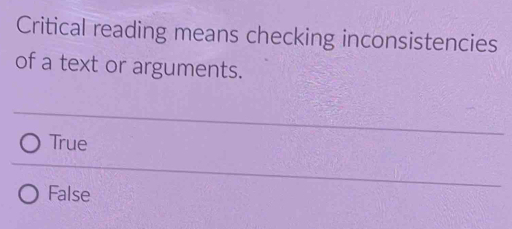 Critical reading means checking inconsistencies
of a text or arguments.
True
False