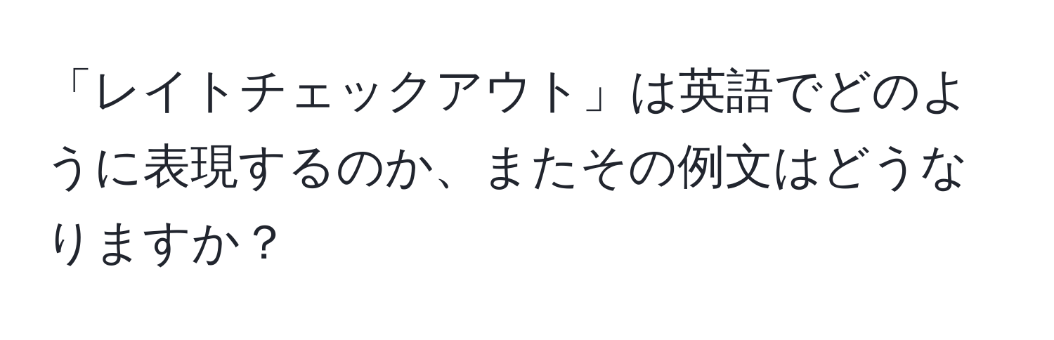 「レイトチェックアウト」は英語でどのように表現するのか、またその例文はどうなりますか？