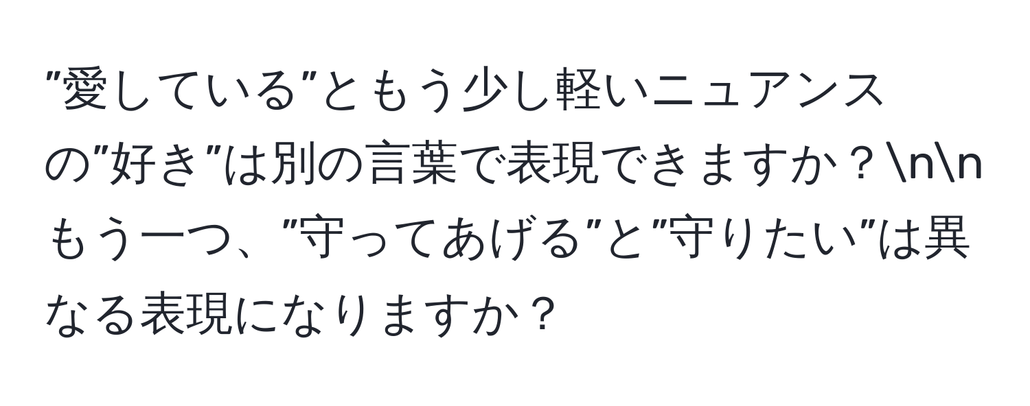 ”愛している”ともう少し軽いニュアンスの”好き”は別の言葉で表現できますか？nnもう一つ、”守ってあげる”と”守りたい”は異なる表現になりますか？