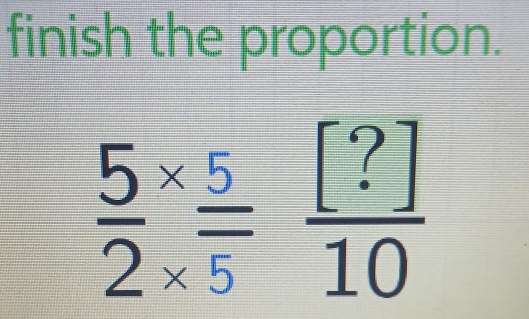 finish the proportion.
frac 52^((*)frac 5)5 [?]/10 