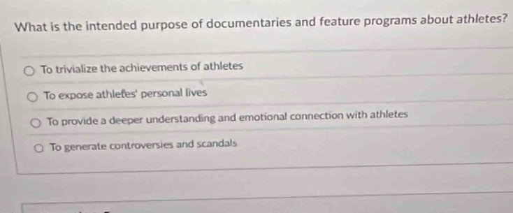 What is the intended purpose of documentaries and feature programs about athletes?
To trivialize the achievements of athletes
To expose athlefes' personal lives
To provide a deeper understanding and emotional connection with athletes
To generate controversies and scandals