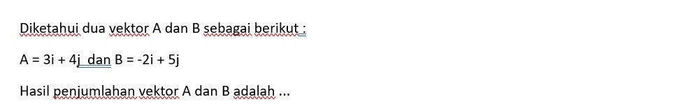 Diketahui dua vektor A dan B sebagai berikut :
A=3i+4j dan B=-2i+5j
Hasil penjumlahan vektor A dan B adalah ...
