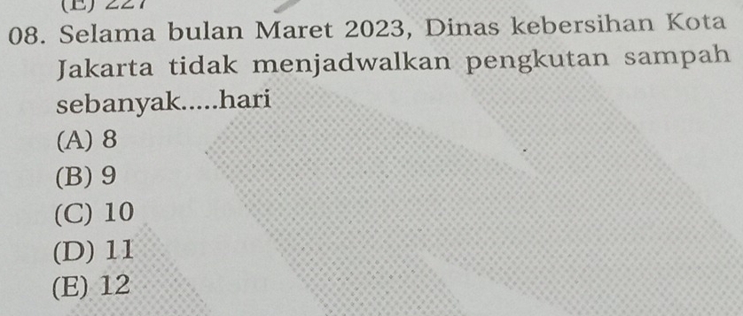 Selama bulan Maret 2023, Dinas kebersihan Kota
Jakarta tidak menjadwalkan pengkutan sampah
sebanyak.....hari
(A) 8
(B) 9
(C) 10
(D) 11
(E) 12