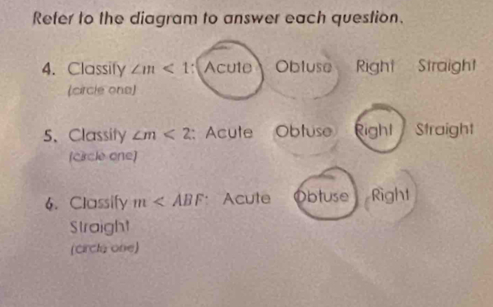 Refer to the diagram to answer each question.
4. Classify ∠ m<1</tex> : Acute Obluse Right Straight
(circle ona)
5、 Classity ∠ m<2</tex> : Acute Obtuse Right Straight
[circle one]
6. Classify m : Acute Obtuse Right
Straight
(circle one)