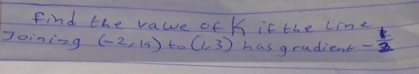 Find the vale of K is the Lin 
Joining (-2,15) to (1,3) has gradient - 1/2 