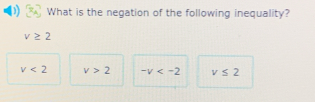 What is the negation of the following inequality?
v≥ 2
v<2</tex> v>2 -v v≤ 2