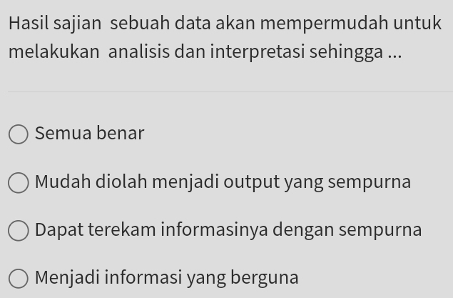 Hasil sajian sebuah data akan mempermudah untuk
melakukan analisis dan interpretasi sehingga ...
Semua benar
Mudah diolah menjadi output yang sempurna
Dapat terekam informasinya dengan sempurna
Menjadi informasi yang berguna