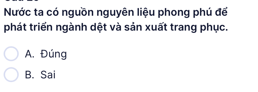 Nước ta có nguồn nguyên liệu phong phú để
phát triển ngành dệt và sản xuất trang phục.
A. Đúng
B. Sai