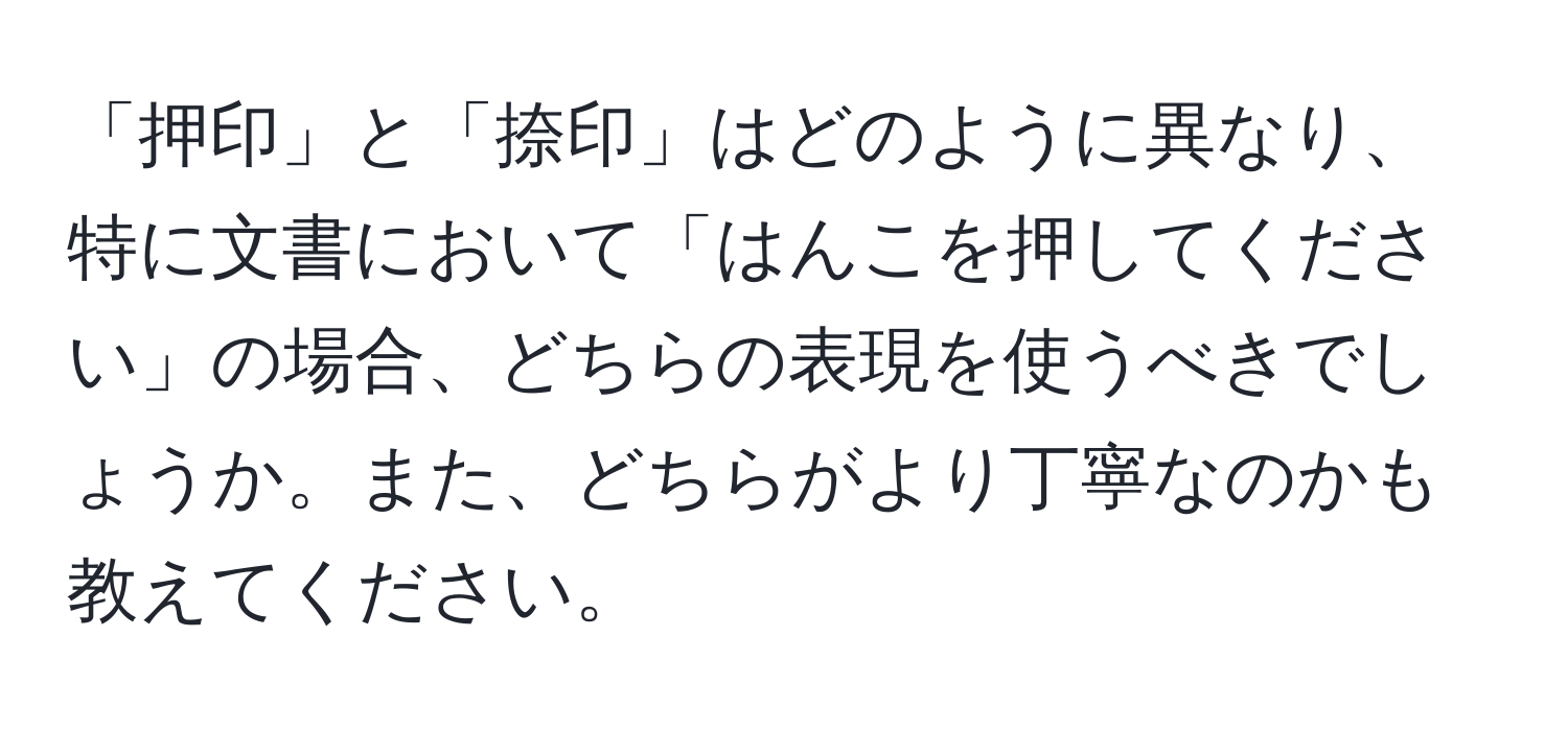 「押印」と「捺印」はどのように異なり、特に文書において「はんこを押してください」の場合、どちらの表現を使うべきでしょうか。また、どちらがより丁寧なのかも教えてください。