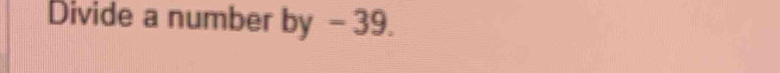 Divide a number by - 39.