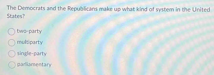 The Democrats and the Republicans make up what kind of system in the United
States?
two-party
multiparty
single-party
parliamentary