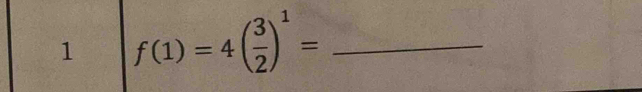 1 f(1)=4( 3/2 )^1= _