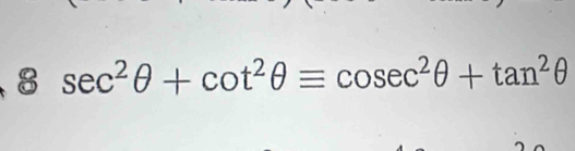 8 sec^2θ +cot^2θ equiv cosec^2θ +tan^2θ