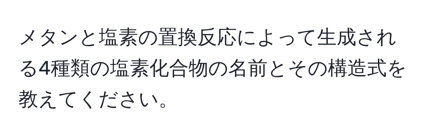 メタンと塩素の置換反応によって生成される4種類の塩素化合物の名前とその構造式を教えてください。