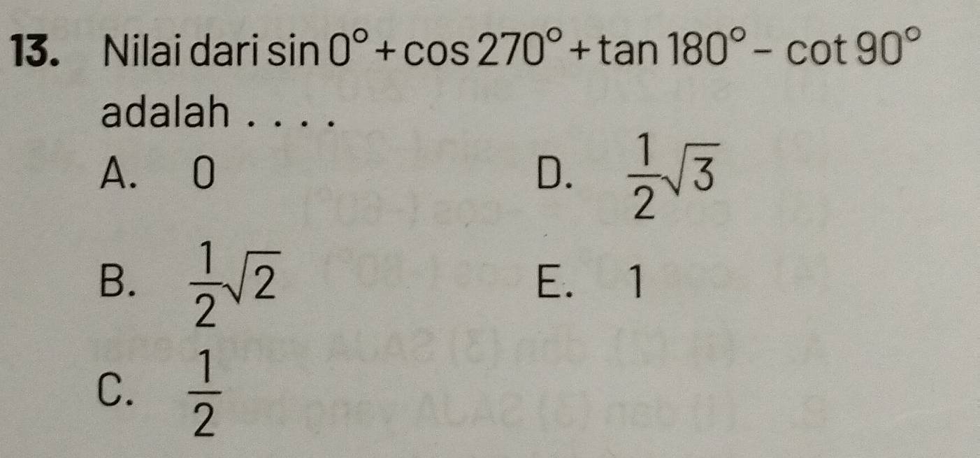 Nilai dari sin 0°+cos 270°+tan 180°-cot 90°
adalah . . . .
A. 0 D.  1/2 sqrt(3)
B.  1/2 sqrt(2) E. 1
C.  1/2 