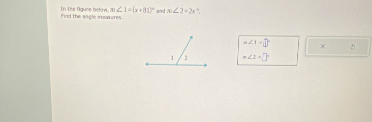 In the figure below, m∠ 1=(x+81)^circ  and m∠ 2=2x°. 
Find the angle measures.
m∠ 1=□° × 5
m∠ 2=□°