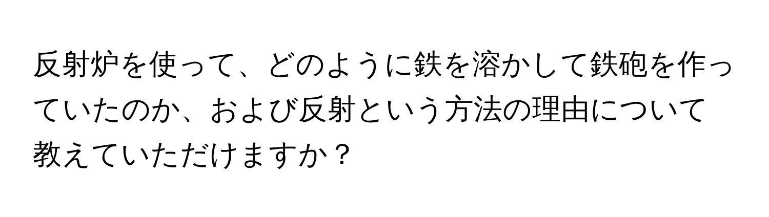 反射炉を使って、どのように鉄を溶かして鉄砲を作っていたのか、および反射という方法の理由について教えていただけますか？