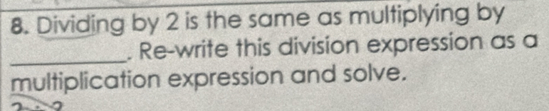 Dividing by 2 is the same as multiplying by 
_. Re-write this division expression as a 
multiplication expression and solve.