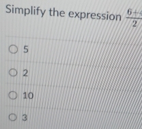 Simplify the expression  (6+)/2 
5
2
10
3