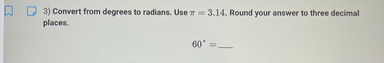 Convert from degrees to radians. Use π =3.14. Round your answer to three decimal 
places.
60°= _