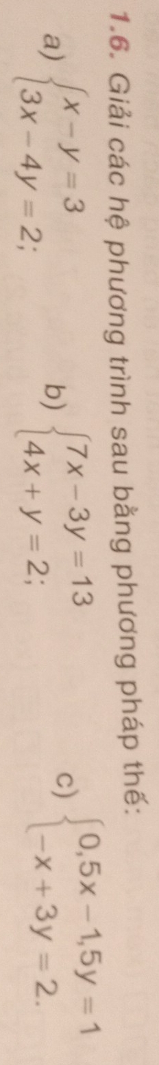 Giải các hệ phương trình sau bằng phương pháp thế:
a) beginarrayl x-y=3 3x-4y=2;endarray. beginarrayl 7x-3y=13 4x+y=2;endarray.
b)
c) beginarrayl 0,5x-1,5y=1 -x+3y=2.endarray.