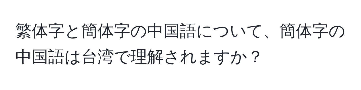 繁体字と簡体字の中国語について、簡体字の中国語は台湾で理解されますか？