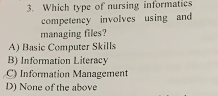 Which type of nursing informatics
competency involves using and
managing files?
A) Basic Computer Skills
B) Information Literacy
C) Information Management
D) None of the above