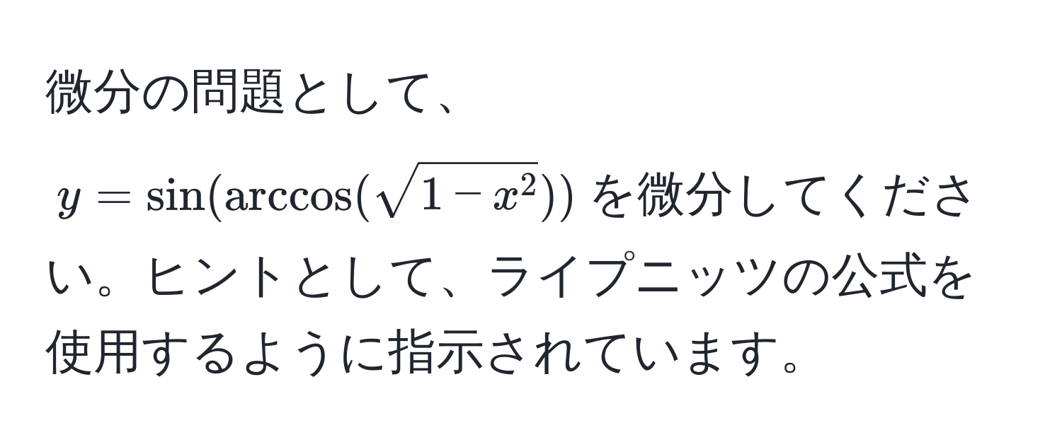 微分の問題として、$y = sin(arccos(sqrt1 - x^2))$を微分してください。ヒントとして、ライプニッツの公式を使用するように指示されています。