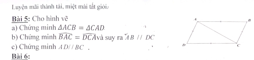 Luyện mãi thành tài, miệt mài tất giớia 
Bài 5: Cho hình vẽ 
a) Chứng minh △ ACB=△ CAD
b) Chứng minh widehat BAC=widehat DCAva suy ra^(sim)ABparallel DC
c) Chứng minh AD//BC. 
Bài 6: