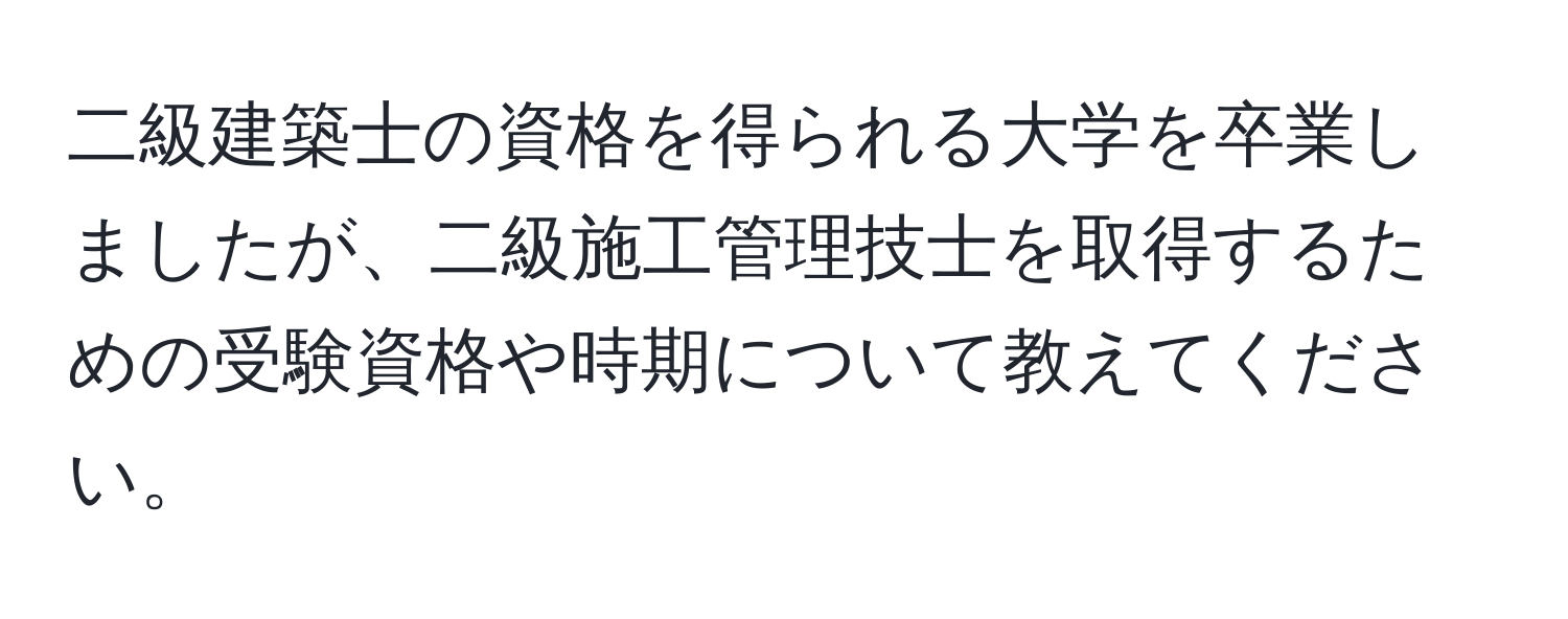 二級建築士の資格を得られる大学を卒業しましたが、二級施工管理技士を取得するための受験資格や時期について教えてください。