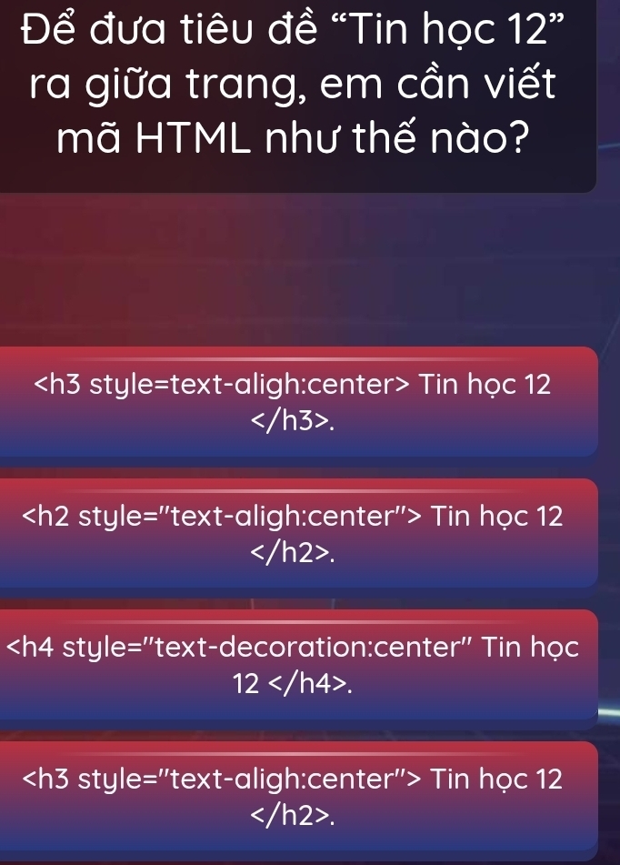 Để đưa tiêu đề “Tin học 12'' 
ra giữa trang, em cần viết
mã HTML như thế nào?
Tin học 12.
Tin học 12.
style="text-decoration:center" Tin học
12.
style="text-aligh:center"> Tin học 12.